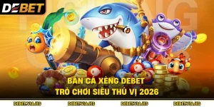 Bắn Cá Xèng Debet – Trò Chơi Siêu Thú Vị 2026 