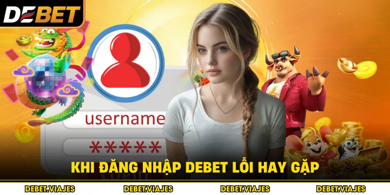 Khi đăng nhập DEBET lỗi hay gặp 