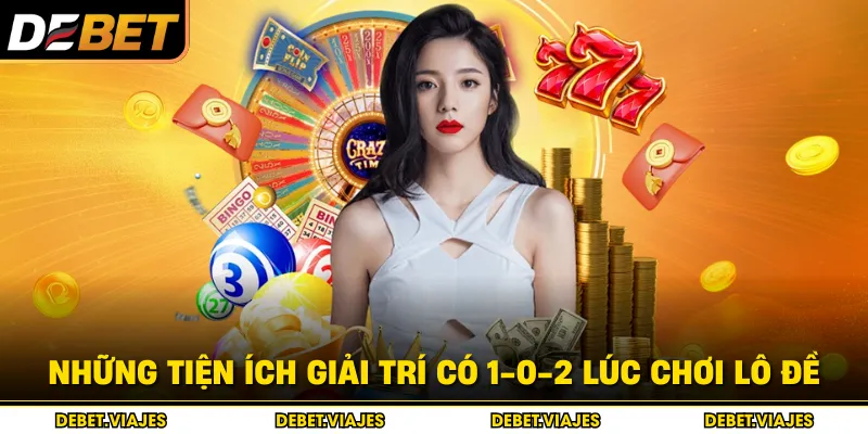 Những tiện ích giải trí có 1-0-2 lúc chơi lô đề 
