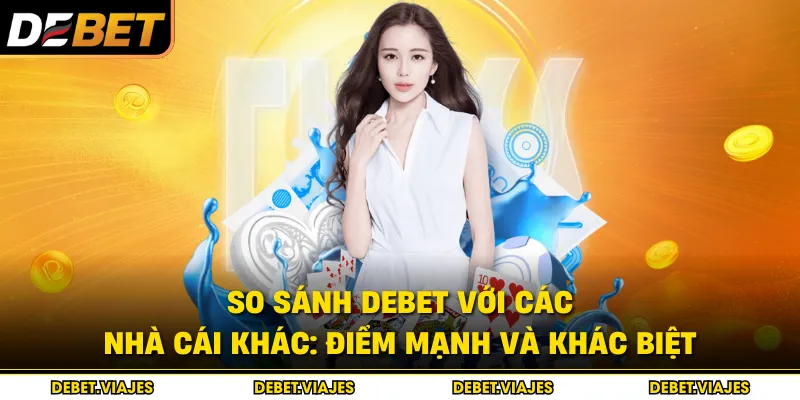 So sánh Debet với các nhà cái khác: Điểm mạnh và khác biệt